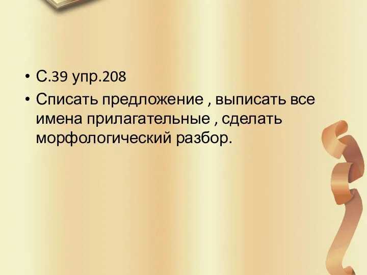 С.39 упр.208 Списать предложение , выписать все имена прилагательные , сделать морфологический разбор.