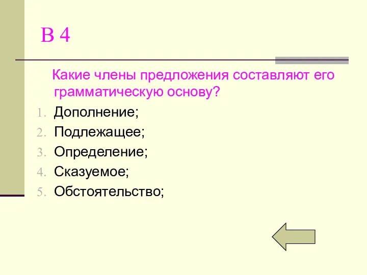 В 4 Какие члены предложения составляют его грамматическую основу? Дополнение; Подлежащее; Определение; Сказуемое; Обстоятельство;