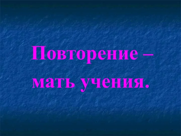 Повторение – мать учения.