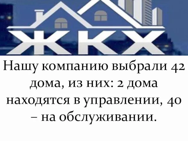 Нашу компанию выбрали 42 дома, из них: 2 дома находятся в управлении, 40 – на обслуживании.