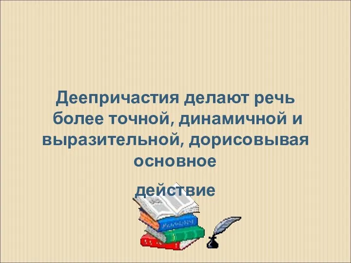 Роль деепричастий в речи Деепричастия делают речь более точной, динамичной и выразительной, дорисовывая основное действие