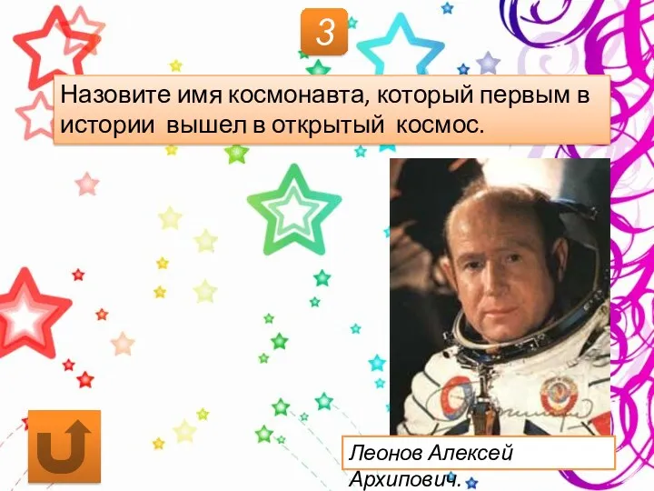 3 Назовите имя космонавта, который первым в истории вышел в открытый космос. Леонов Алексей Архипович.