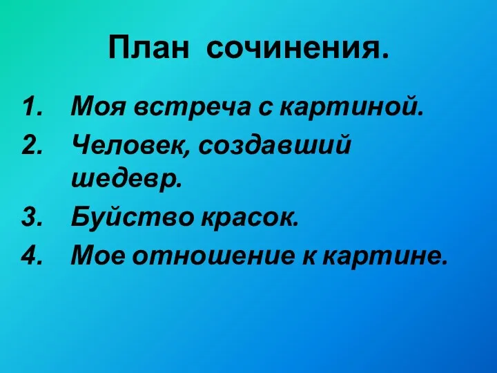 План сочинения. Моя встреча с картиной. Человек, создавший шедевр. Буйство красок. Мое отношение к картине.