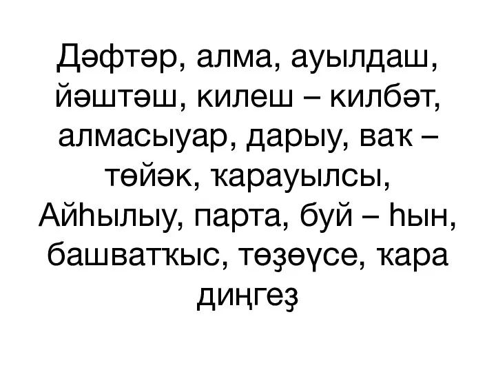 Дәфтәр, алма, ауылдаш, йәштәш, килеш – килбәт, алмасыуар, дарыу, ваҡ – төйәк, ҡарауылсы,