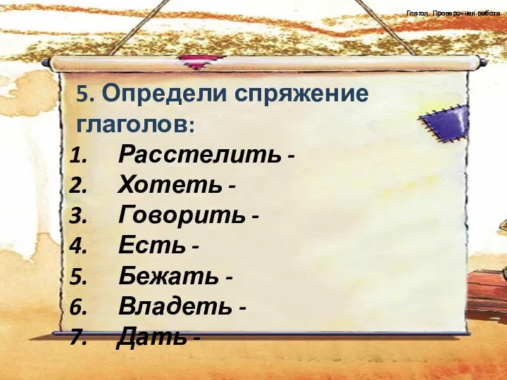 Глагол. Проверочная работа. 5. Определи спряжение глаголов: Расстелить - Хотеть