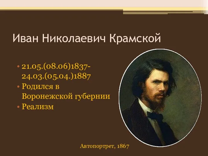 Иван Николаевич Крамской 21.05.(08.06)1837- 24.03.(05.04.)1887 Родился в Воронежской губернии Реализм Автопортрет, 1867