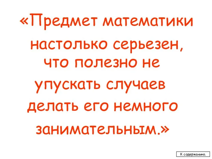 «Предмет математики что полезно не делать его немного настолько серьезен, упускать случаев занимательным.» К содержанию.