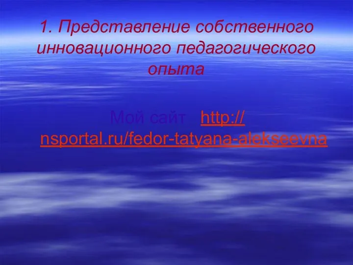 1. Представление собственного инновационного педагогического опыта Мой сайт http:// nsportal.ru/fedor-tatyana-alekseevna