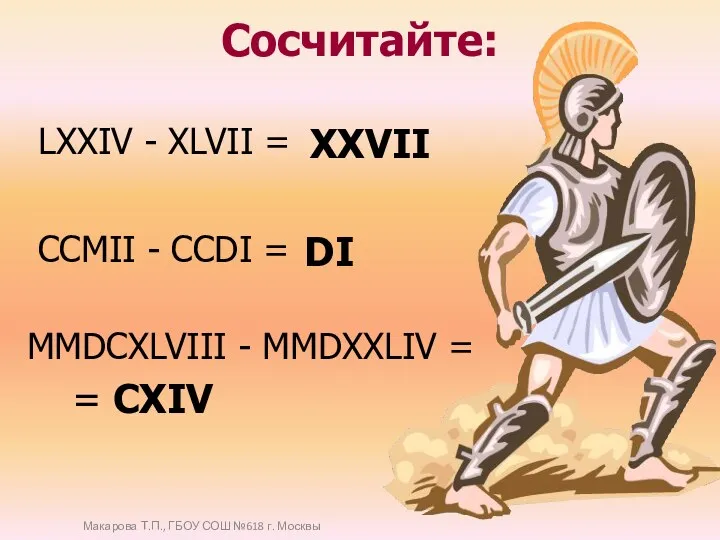 Сосчитайте: MMDCXLVIII - MMDXXLIV = LХХIV - ХLVII = CCMII - CCDI =