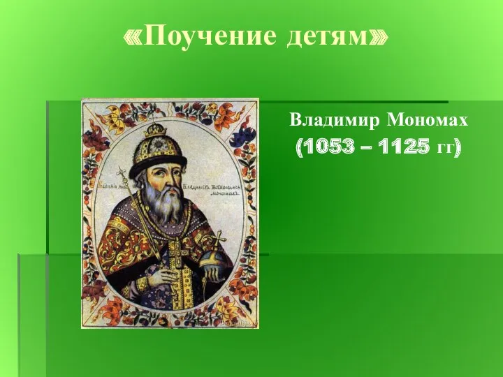 «Поучение детям» Владимир Мономах (1053 – 1125 гг)