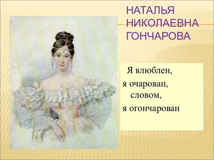 НАТАЛЬЯ НИКОЛАЕВНА ГОНЧАРОВА Я влюблен, я очарован, словом, я огончарован