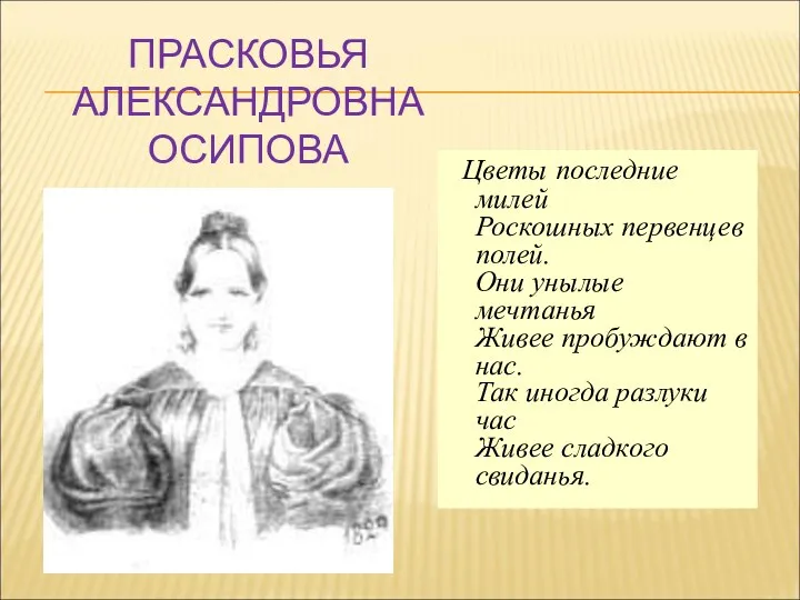 ПРАСКОВЬЯ АЛЕКСАНДРОВНА ОСИПОВА Цветы последние милей Роскошных первенцев полей. Они