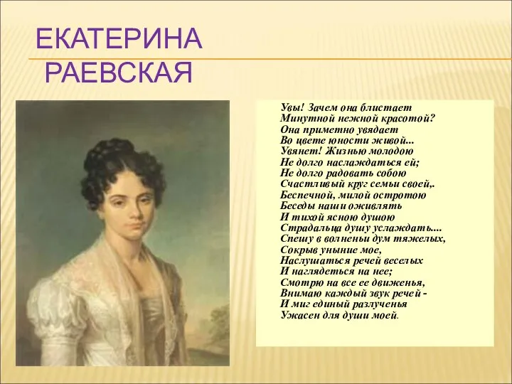 ЕКАТЕРИНА РАЕВСКАЯ Увы! Зачем она блистает Минутной нежной красотой? Она