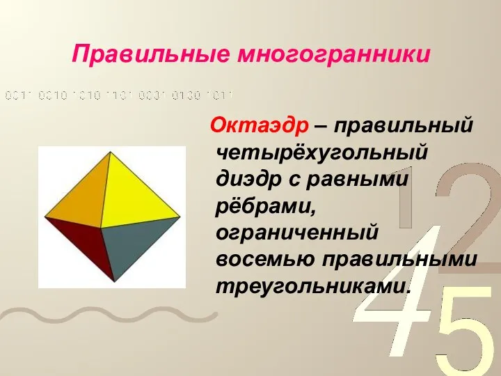 Правильные многогранники Октаэдр – правильный четырёхугольный диэдр с равными рёбрами, ограниченный восемью правильными треугольниками.