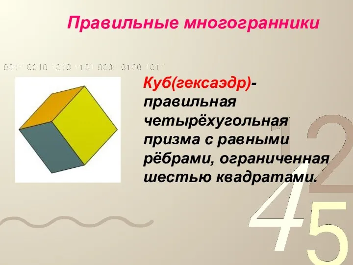 Куб(гексаэдр)- правильная четырёхугольная призма с равными рёбрами, ограниченная шестью квадратами. Правильные многогранники