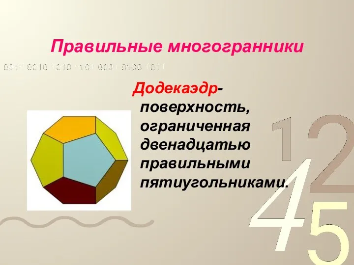 Правильные многогранники Додекаэдр- поверхность, ограниченная двенадцатью правильными пятиугольниками.