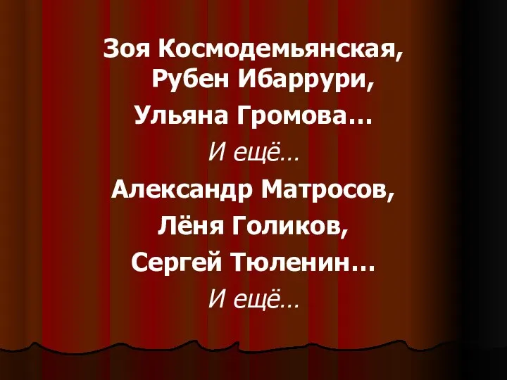 Зоя Космодемьянская, Рубен Ибаррури, Ульяна Громова… И ещё… Александр Матросов, Лёня Голиков, Сергей Тюленин… И ещё…