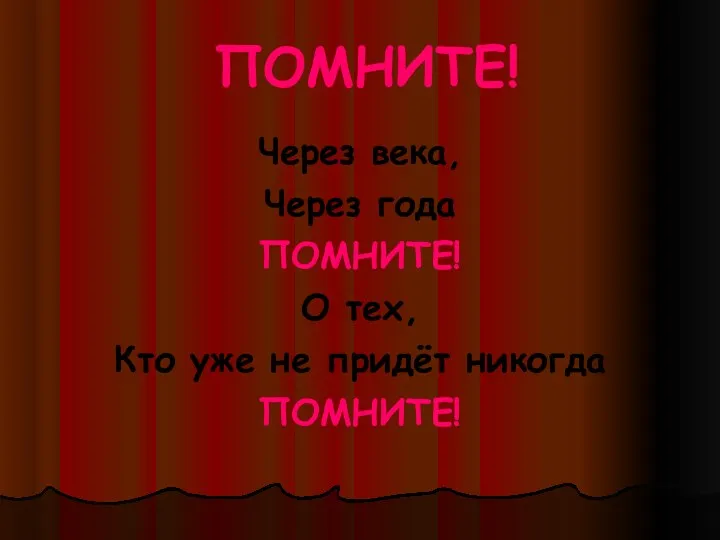 ПОМНИТЕ! Через века, Через года ПОМНИТЕ! О тех, Кто уже не придёт никогда ПОМНИТЕ!