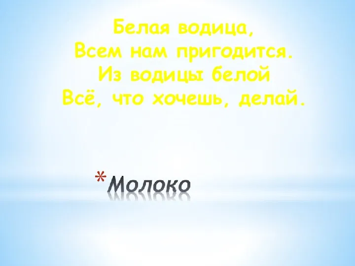 Белая водица, Всем нам пригодится. Из водицы белой Всё, что хочешь, делай.