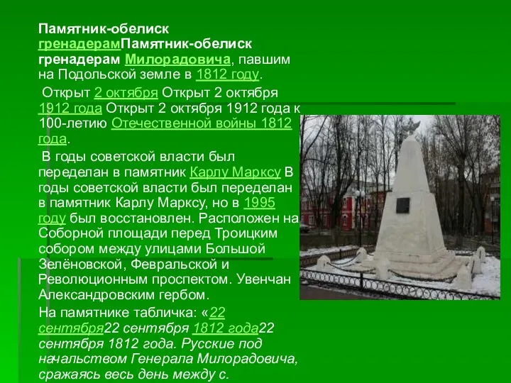 Памятник-обелиск гренадерамПамятник-обелиск гренадерам Милорадовича, павшим на Подольской земле в 1812 году. Открыт 2