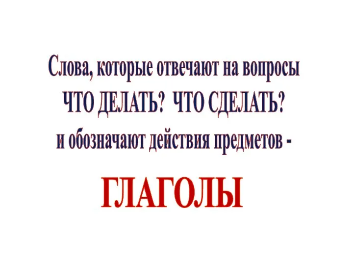 Слова, которые отвечают на вопросы ЧТО ДЕЛАТЬ? ЧТО СДЕЛАТЬ? и обозначают действия предметов - ГЛАГОЛЫ