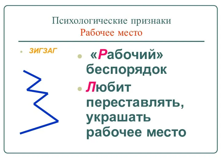 Психологические признаки Рабочее место ЗИГЗАГ «Рабочий» беспорядок Любит переставлять, украшать рабочее место