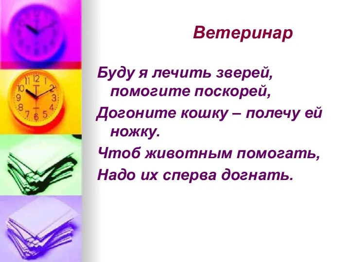 Ветеринар Буду я лечить зверей, помогите поскорей, Догоните кошку – полечу ей ножку.