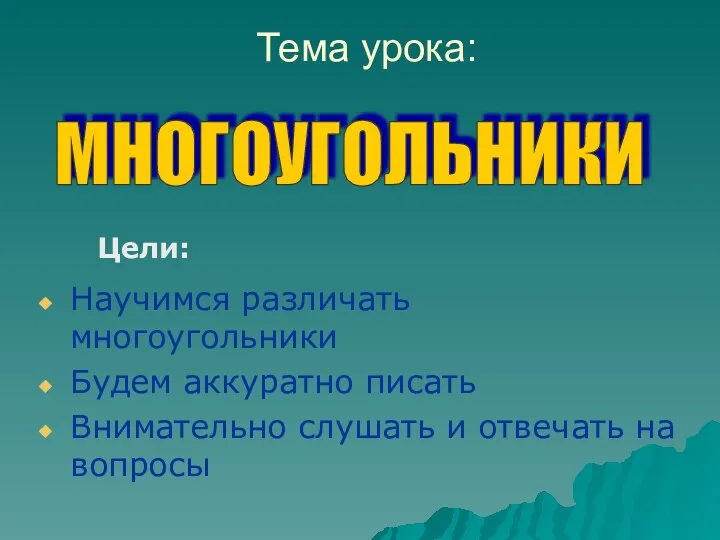 Тема урока: Научимся различать многоугольники Будем аккуратно писать Внимательно слушать и отвечать на вопросы МНОГОУГОЛЬНИКИ Цели: