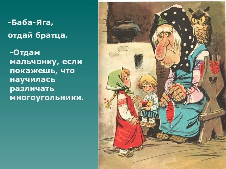 -Баба-Яга, отдай братца. -Отдам мальчонку, если покажешь, что научилась различать многоугольники.