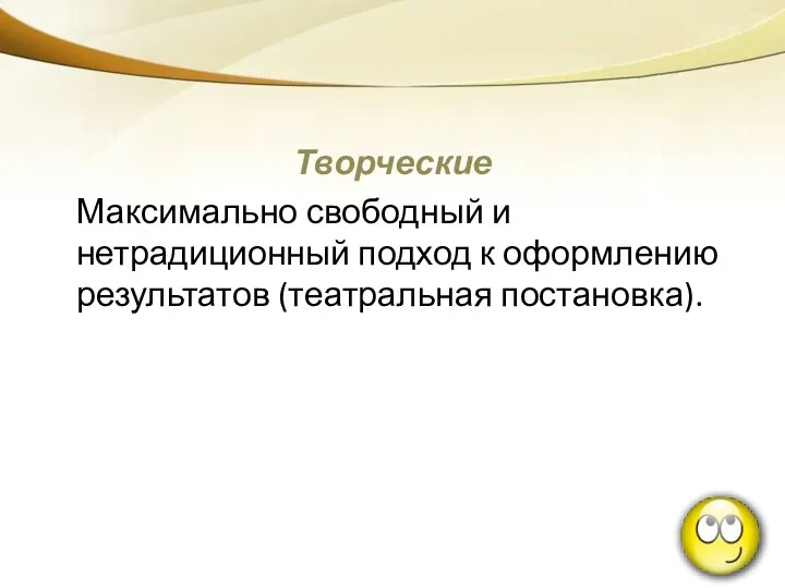 Творческие Максимально свободный и нетрадиционный подход к оформлению результатов (театральная постановка).