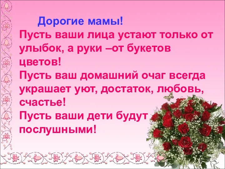 Дорогие мамы! Пусть ваши лица устают только от улыбок, а руки –от букетов