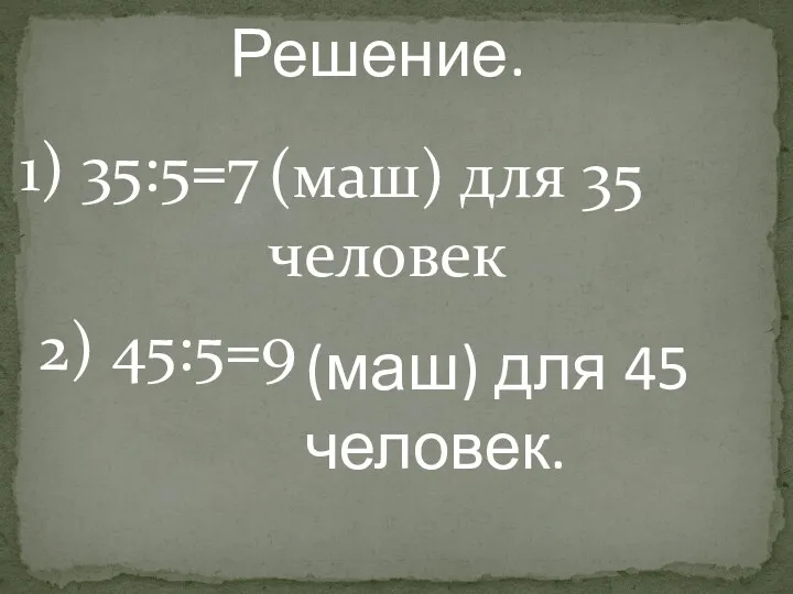 Решение. 1) 35:5=7 (маш) для 35 человек 2) 45:5=9 (маш) для 45 человек.