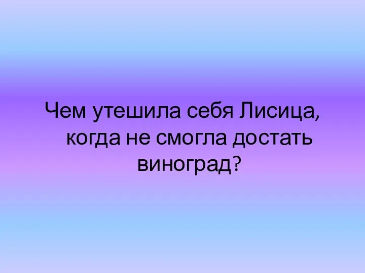 Чем утешила себя Лисица, когда не смогла достать виноград?