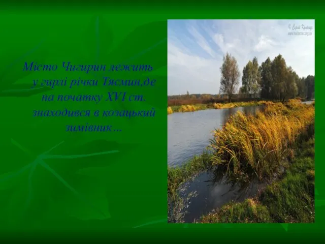 Місто Чигирин лежить у гирлі річки Тясмин,де на початку ХVІ ст. знаходився в козацький зимівник…