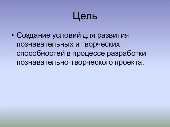 Цель Создание условий для развития познавательных и творческих способностей в процессе разработки познавательно-творческого проекта.