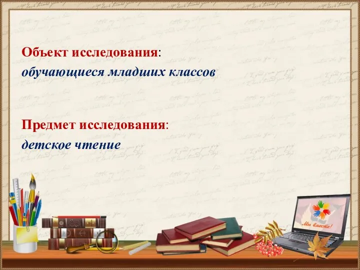 Объект исследования: обучающиеся младших классов Предмет исследования: детское чтение