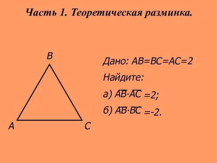 А С В Дано: АВ=ВС=АС=2 Найдите: а) АВ∙АС б) АВ∙ВС Часть 1. Теоретическая разминка. =2; =-2.