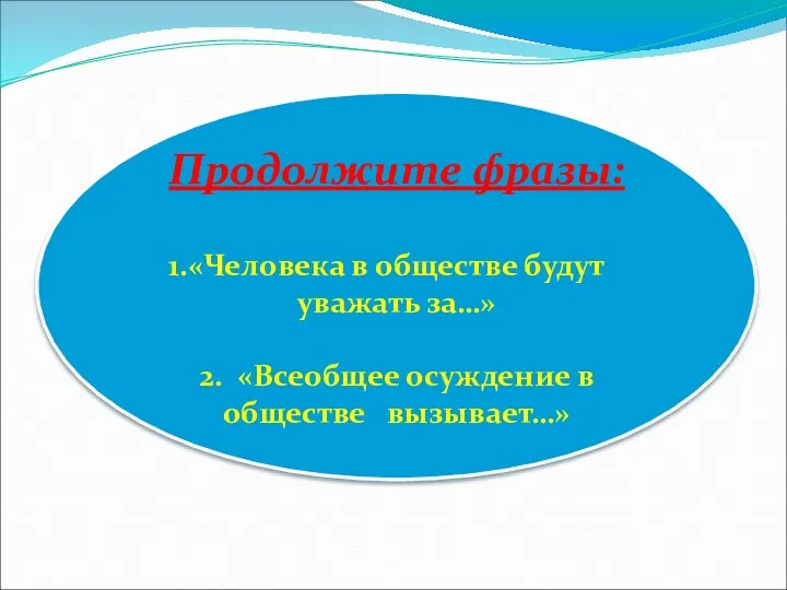 Продолжите фразы: «Человека в обществе будут уважать за…» 2. «Всеобщее осуждение в обществе вызывает…»