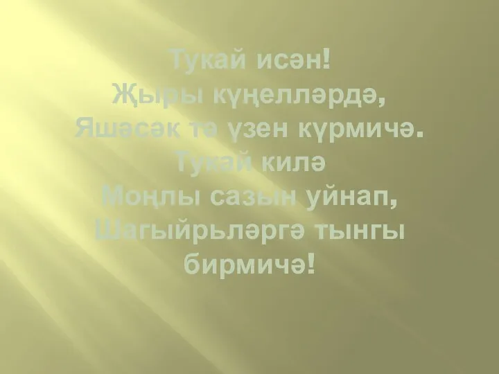 Тукай исән! Җыры күңелләрдә, Яшәсәк тә үзен күрмичә. Тукай килә Моңлы сазын уйнап, Шагыйрьләргә тынгы бирмичә!