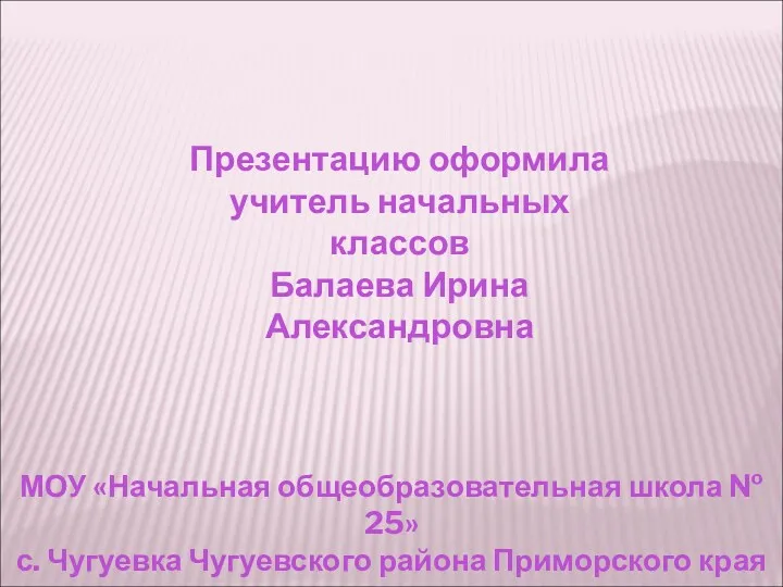 Презентацию оформила учитель начальных классов Балаева Ирина Александровна МОУ «Начальная