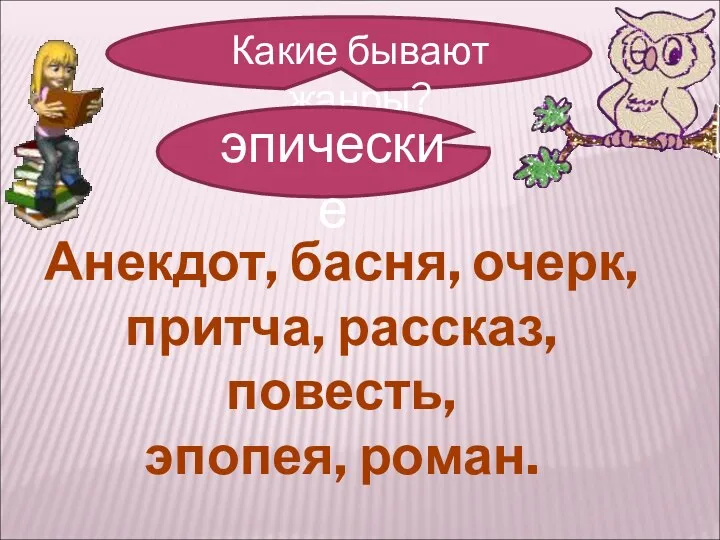 Анекдот, басня, очерк, притча, рассказ, повесть, эпопея, роман.