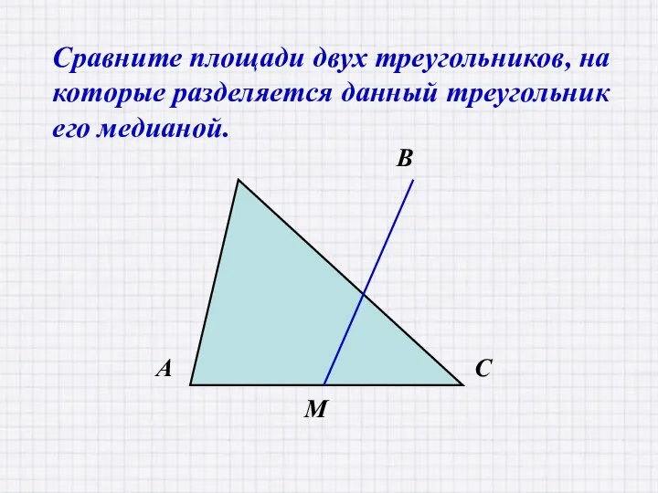 Сравните площади двух треугольников, на которые разделяется данный треугольник его медианой.