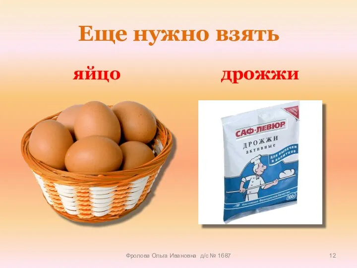 Еще нужно взять яйцо дрожжи Фролова Ольга Ивановна д/с № 1687