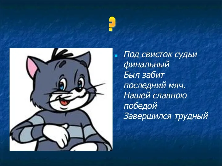 Под свисток судьи финальный Был забит последний мяч. Нашей славною победой Завершился трудный ?