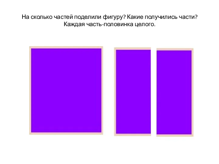 На сколько частей поделили фигуру? Какие получились части? Каждая часть-половинка целого.