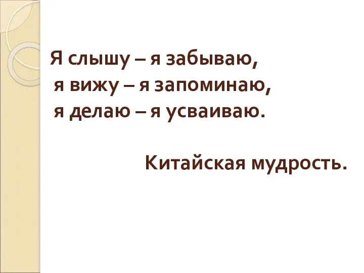 Я слышу – я забываю, я вижу – я запоминаю, я делаю –