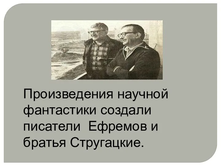 Произведения научной фантастики создали писатели Ефремов и братья Стругацкие.