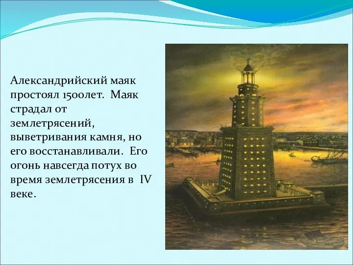 Александрийский маяк простоял 1500лет. Маяк страдал от землетрясений, выветривания камня, но его восстанавливали.