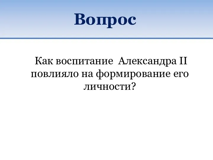 Вопрос Как воспитание Александра II повлияло на формирование его личности?