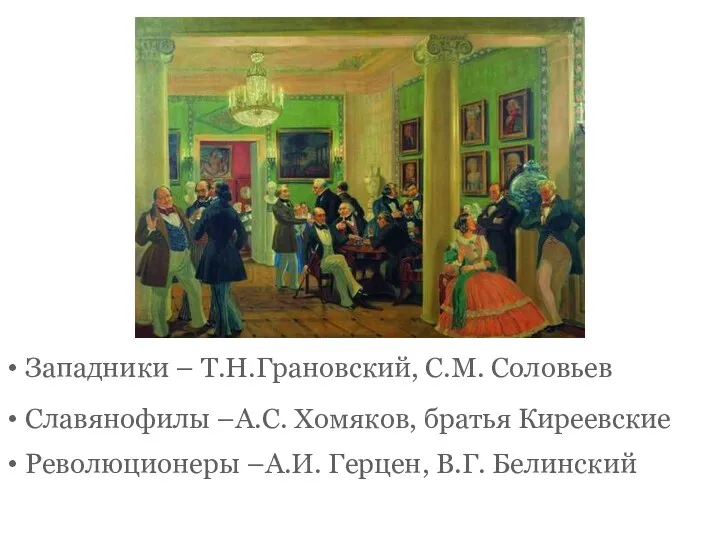 Западники – Т.Н.Грановский, С.М. Соловьев Славянофилы –А.С. Хомяков, братья Киреевские Революционеры –А.И. Герцен, В.Г. Белинский